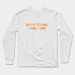 Good things take time Long Sleeve T-Shirt